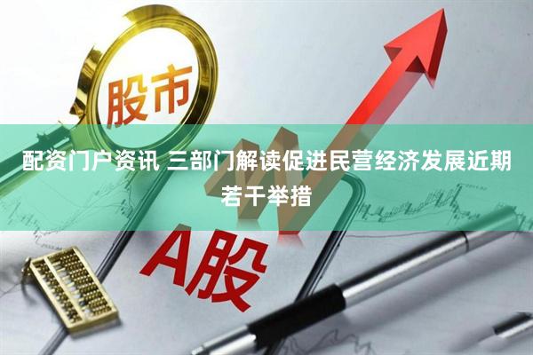 配资门户资讯 三部门解读促进民营经济发展近期若干举措