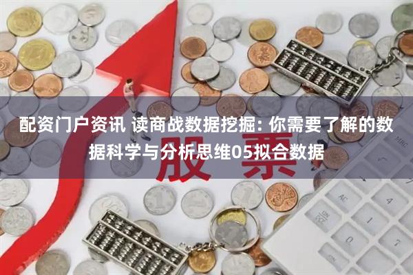 配资门户资讯 读商战数据挖掘: 你需要了解的数据科学与分析思维05拟合数据