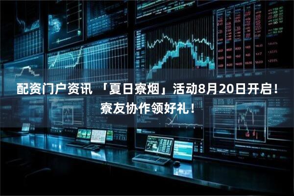 配资门户资讯 「夏日寮烟」活动8月20日开启！寮友协作领好礼！