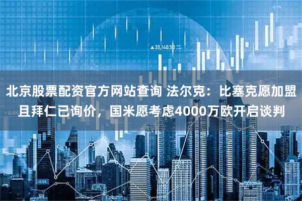 北京股票配资官方网站查询 法尔克：比塞克愿加盟且拜仁已询价，国米愿考虑4000万欧开启谈判