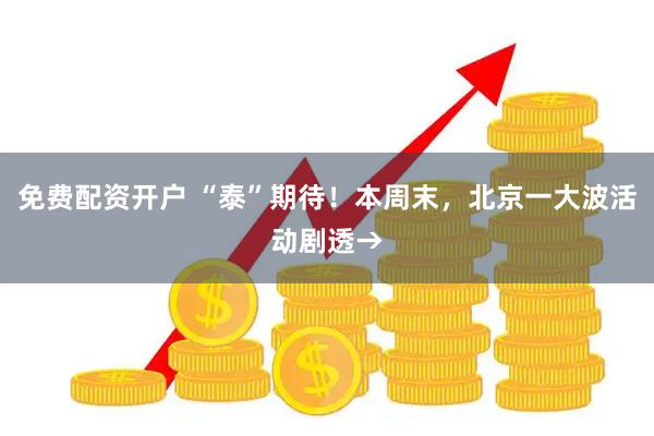 免费配资开户 “泰”期待！本周末，北京一大波活动剧透→