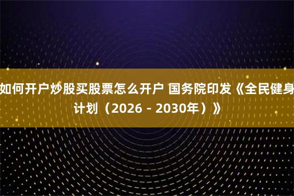 如何开户炒股买股票怎么开户 国务院印发《全民健身计划（2026－2030年）》