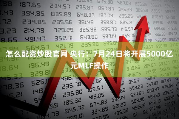 怎么配资炒股官网 央行：7月24日将开展5000亿元MLF操作